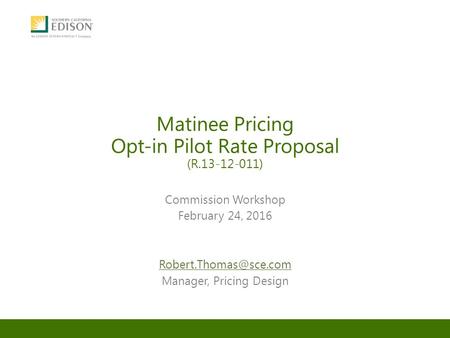 Matinee Pricing Opt-in Pilot Rate Proposal (R.13-12-011) Commission Workshop February 24, 2016 Manager, Pricing Design.