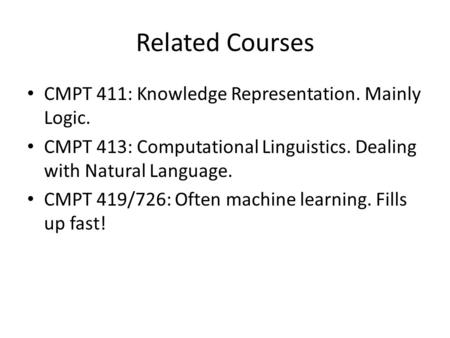 Related Courses CMPT 411: Knowledge Representation. Mainly Logic. CMPT 413: Computational Linguistics. Dealing with Natural Language. CMPT 419/726: Often.