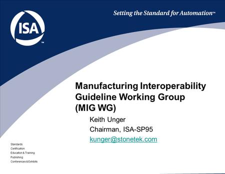 Standards Certification Education & Training Publishing Conferences & Exhibits Manufacturing Interoperability Guideline Working Group (MIG WG) Keith Unger.