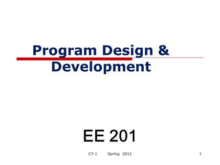 Program Design & Development EE 201 C7-1 Spring 20121.