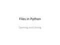 Files in Python Opening and Closing. Big Picture To use a file in a programming language – You have to open the file – Then you process the data in the.