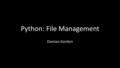 Python: File Management Damian Gordon. File Management We’ve seen a range of variable types: – Integer Variables – Real Variables – Character Variables.