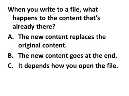 When you write to a file, what happens to the content that’s already there? A.The new content replaces the original content. B.The new content goes at.