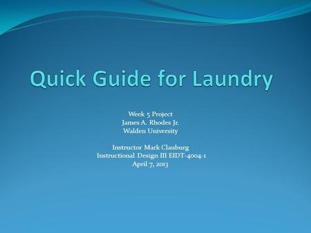 Week 5 Project James A. Rhodes Jr. Walden University Instructor Mark Clauburg Instructional Design III EIDT-4004-1 April 7, 2013.