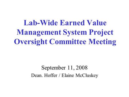 Lab-Wide Earned Value Management System Project Oversight Committee Meeting September 11, 2008 Dean. Hoffer / Elaine McCluskey.