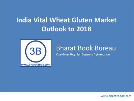 Bharat Book Bureau www.bharatbook.com One-Stop Shop for Business Information India Vital Wheat Gluten Market Outlook to 2018.