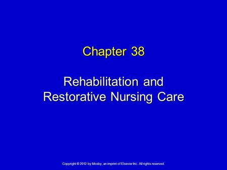 Chapter 38 Rehabilitation and Restorative Nursing Care Copyright © 2012 by Mosby, an imprint of Elsevier Inc. All rights reserved.