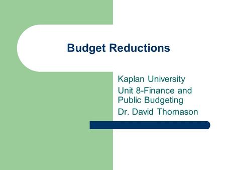 Budget Reductions Kaplan University Unit 8-Finance and Public Budgeting Dr. David Thomason.