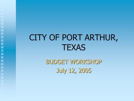 CITY OF PORT ARTHUR, TEXAS BUDGET WORKSHOP July 12, 2005.