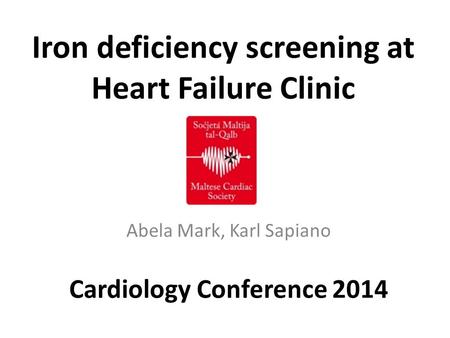 Iron deficiency screening at Heart Failure Clinic Abela Mark, Karl Sapiano Cardiology Conference 2014.