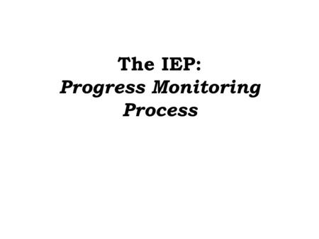 The IEP: Progress Monitoring Process. Session Agenda Definition Rationale Prerequisites The Steps of Progress Monitoring 1.Data Collection –Unpack Existing.