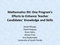 Mathematics RtI: One Program's Efforts to Enhance Teacher Candidates' Knowledge and Skills David Allsopp, David Hoppey, Stacy Hahn, Aimee Frier, Scot Rademaker.