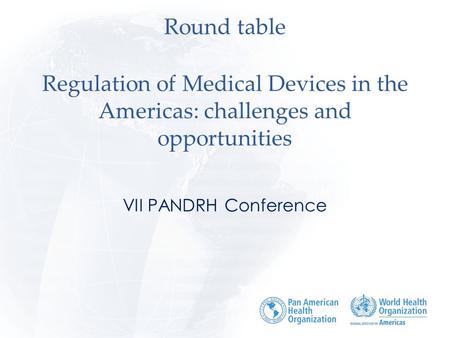 Round table Regulation of Medical Devices in the Americas: challenges and opportunities VII PANDRH Conference.