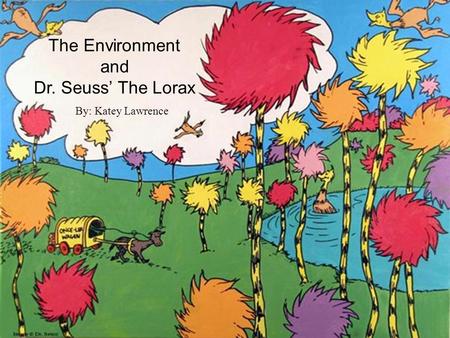 The Environment and Dr. Seuss’ The Lorax By: Katey Lawrence.