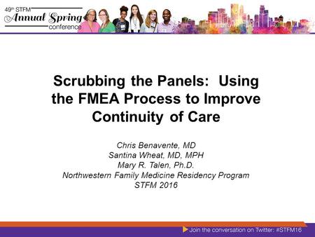 Scrubbing the Panels: Using the FMEA Process to Improve Continuity of Care Chris Benavente, MD Santina Wheat, MD, MPH Mary R. Talen, Ph.D. Northwestern.