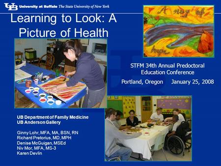 Learning to Look: A Picture of Health UB Department of Family Medicine UB Anderson Gallery Ginny Lohr, MFA, MA, BSN, RN Richard Pretorius, MD, MPH Denise.