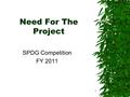 Need For The Project SPDG Competition FY 2011 1. The NEED FOR THE PROJECT is the foundation of the SPDG application  Scoring criteria: the range of points.