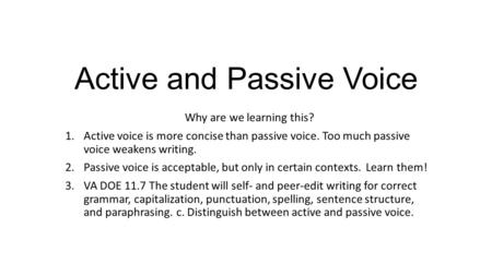 Active and Passive Voice Why are we learning this? 1.Active voice is more concise than passive voice. Too much passive voice weakens writing. 2.Passive.