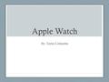 Apple Watch By: Taylor Littlejohn. Three Different Watches Apple Watch Apple Watch Sport Apple Watch Edition.