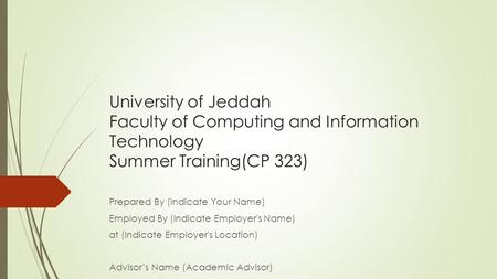 University of Jeddah Faculty of Computing and Information Technology Summer Training(CP 323) Prepared By (Indicate Your Name) Employed By (Indicate Employer's.