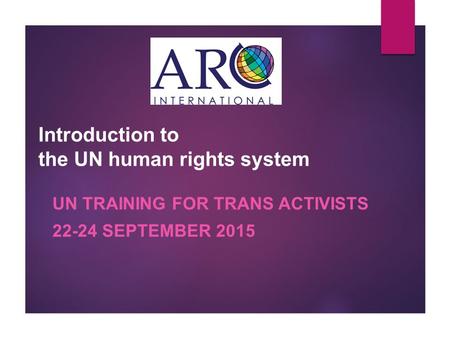 Introduction to the UN human rights system UN TRAINING FOR TRANS ACTIVISTS 22-24 SEPTEMBER 2015.