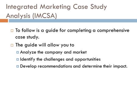 Integrated Marketing Case Study Analysis (IMCSA)  To follow is a guide for completing a comprehensive case study.  The guide will allow you to  Analyze.