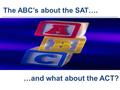 The ABC’s about the SAT…. …and what about the ACT?