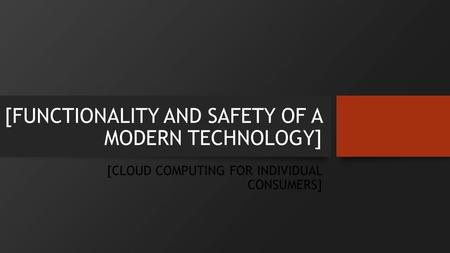 [FUNCTIONALITY AND SAFETY OF A MODERN TECHNOLOGY] [CLOUD COMPUTING FOR INDIVIDUAL CONSUMERS]