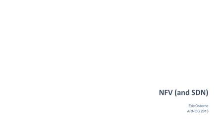 Eric Osborne ARNOG 2016 NFV (and SDN). Introduction About me: 20+ years in Internet networking: startup, Cisco, Level(3) Currently a principal architect.