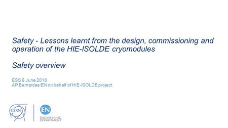 Safety - Lessons learnt from the design, commissioning and operation of the HIE-ISOLDE cryomodules Safety overview ESS 8 June 2016 AP.Bernardes/EN on behalf.