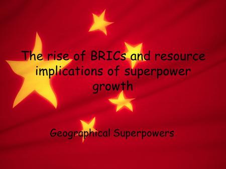 The rise of BRICs and resource implications of superpower growth Geographical Superpowers.