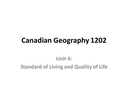 Canadian Geography 1202 Unit 4: Standard of Living and Quality of Life.