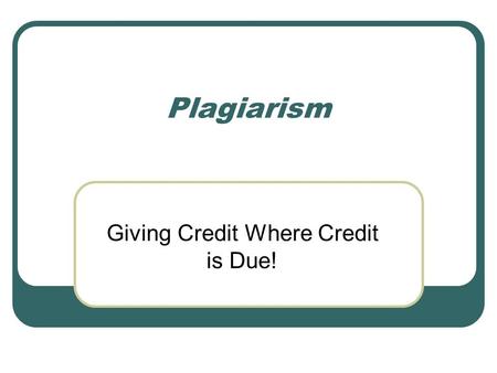 Plagiarism Giving Credit Where Credit is Due!. In your small group… Single Round Robin Say one example of plagiarism (each person takes one turn)