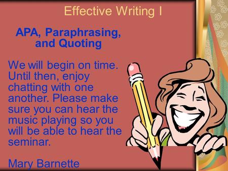 Effective Writing I APA, Paraphrasing, and Quoting We will begin on time. Until then, enjoy chatting with one another. Please make sure you can hear the.