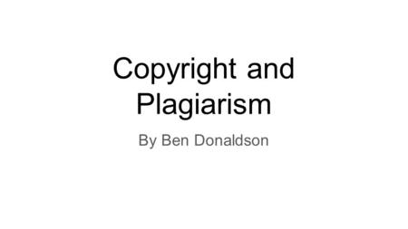 Copyright and Plagiarism By Ben Donaldson. What is intellectual property? Intellectual property is property that refers to creations of the mind. It is.