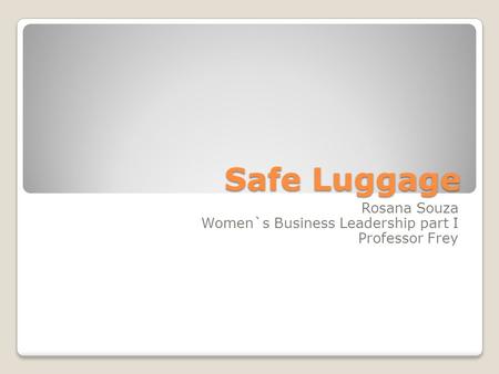 Safe Luggage Rosana Souza Women`s Business Leadership part I Professor Frey.