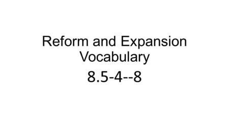 Reform and Expansion Vocabulary 8.5-4--8. Strikes- refusing to work until conditions or money improves.