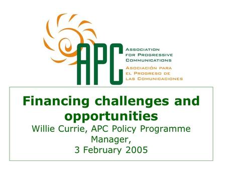 Financing challenges and opportunities Willie Currie, APC Policy Programme Manager, 3 February 2005.