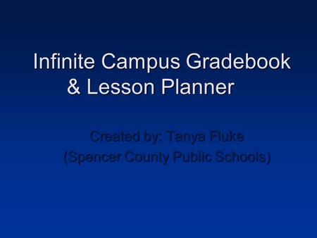 Infinite Campus Gradebook & Lesson Planner Created by: Tanya Fluke (Spencer County Public Schools)