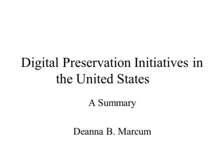 Digital Preservation Initiatives in the United States A Summary Deanna B. Marcum.