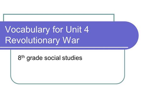 Vocabulary for Unit 4 Revolutionary War 8 th grade social studies.