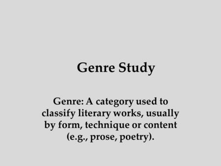 Genre Study Genre: A category used to classify literary works, usually by form, technique or content (e.g., prose, poetry).