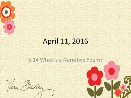 April 11, 2016 5.14 What is a Narrative Poem?. In your Journals What makes something funny? What makes literature/poetry funny? You need your Springboards.