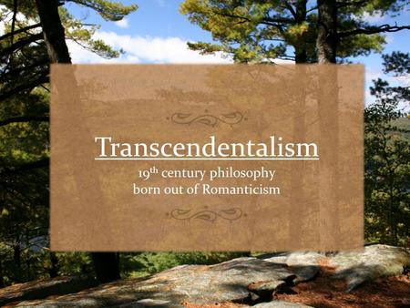 Transcendentalism 19 th century philosophy born out of Romanticism.