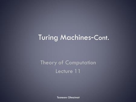 Turing Machines- Cont. Theory of Computation Lecture 11 Tasneem Ghnaimat.