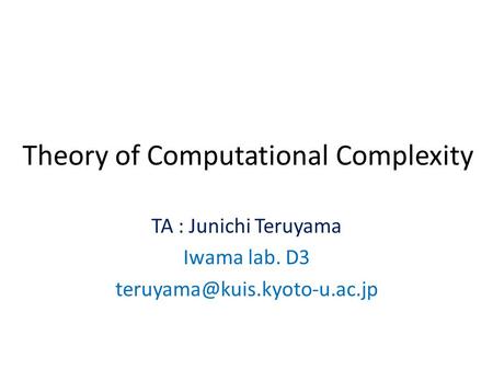 Theory of Computational Complexity TA : Junichi Teruyama Iwama lab. D3