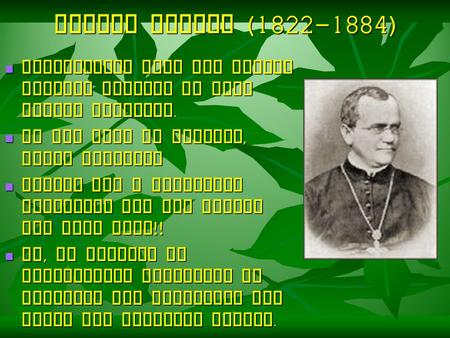 Gregor Mendel (1822-1884) Augustinian monk who taught natural science to High school students. He was born in Moravia, Czech Republic Mendel was a brilliant.