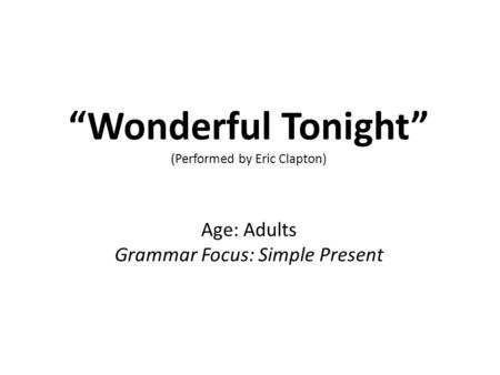 “Wonderful Tonight” (Performed by Eric Clapton) Age: Adults Grammar Focus: Simple Present.