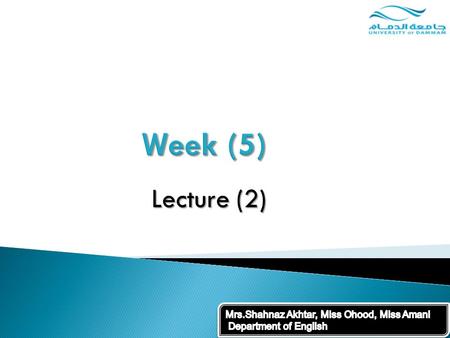 Week (5) Lecture (2) Mrs.Shahnaz Akhtar, Miss Ohood, Miss Amani Department of English.