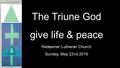 The Triune God give life & peace Redeemer Lutheran Church Sunday, May 22nd 2016.